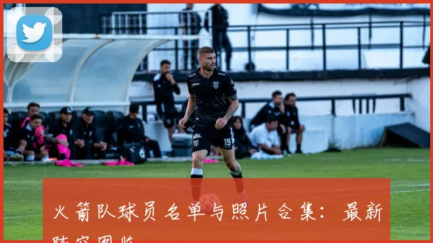 火箭队球员名单与照片合集：最新阵容图鉴