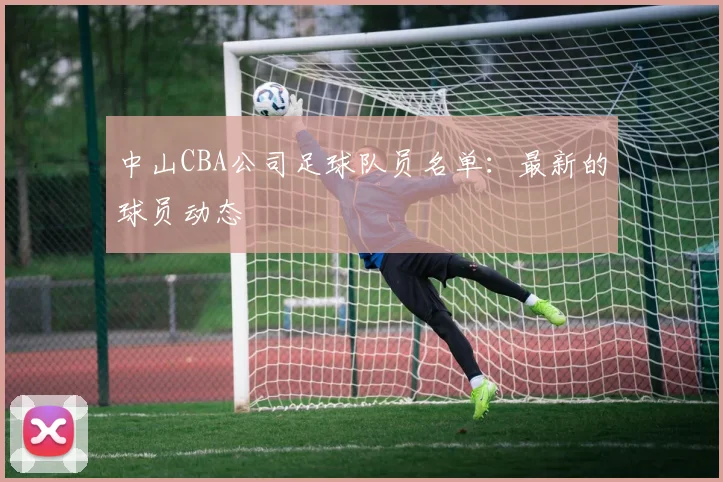 中山CBA公司足球队员名单：最新的球员动态