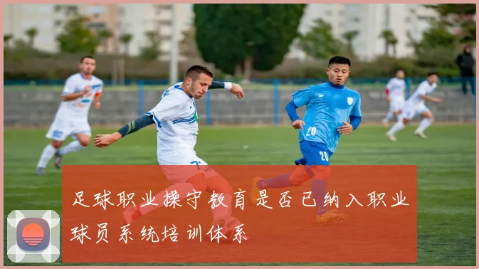 足球职业操守教育是否已纳入职业球员系统培训体系