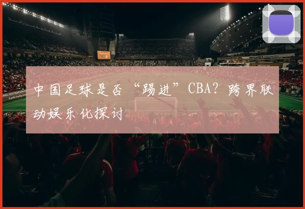 中国足球是否“踢进”CBA？跨界联动娱乐化探讨